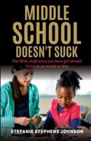 MIDDLE SCHOOL DOESN'T SUCK: The REAL stuff every pre-teen girl should know in 50 words or less