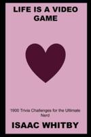 Life is a Video Game: 1900 Trivia Challenges for the Ultimate Nerd