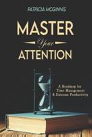 Master Your Attention: A Roadmap for Time Managment and Extreme Productivity