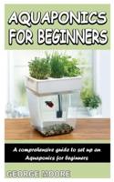 AQUAPONICS FOR BEGINNERS: A Comprehensive Guide To Set Up An Aquaponics For Beginners