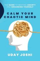 Calm Your Chaotic Mind: The Guide to Beating Anxiety and Grounding Yourself