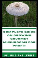 COMPLETE  GUIDE ON GROWING GOURMET MUSHROOMS FOR PROFIT