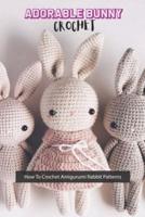 Adorable Bunny Crochet: How To Crochet Amigurumi Rabbit Patterns: Adorable Bunny Crochet