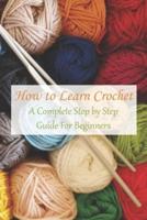 How to Learn Crochet: A Complete Step by Step Guide For Beginners: How to Learn Crochet