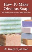 How To Make Obvious Soap :  The Complete Guide On How To Make Obvious Soap