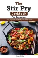 The Stir Fry Cookbook For Beginners: Quick, Easy and Healthy Stir Fry Recipes to Try at Home