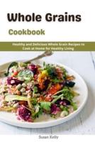 Whole Grains Cookbook: Healthy and Delicious Whole Grains Recipes to Cook at Home for Healthy Living