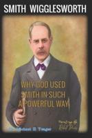 WHY GOD USED SMITH IN SUCH A POWERFUL WAY: TEN MAJOR REASONS GOD USED WIGGLESWORTH