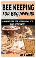 BEEKEEPING FOR BEGINNERS: A Complete Bee Keeping Guide For Beginners