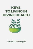 KEYS TO LIVING IN DIVINE HEALTH