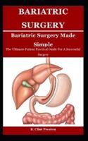 BARIATRIC SUGERY MADE SIMPLE: The Ultimate Patient Practical Guide For A Successful Surgery