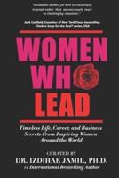 Women Who Lead: Timeless Life, Career, and Business Secrets from Inspiring Women Around the World
