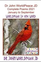 Dr John WorldPeace JD  Complete Poems 2021 January to September: WorldPeace Poems