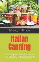 Italian Canning  : The Complete Step By Step On The Recipes Of Italian Canning