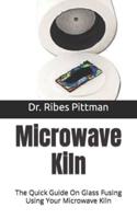 Microwave Kiln  : The Quick Guide On Glass Fusing Using Your Microwave Kiln