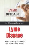 Lyme Disease  : How To Treat Lyme Disease And Reclaim Your Health