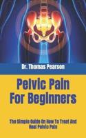 Pelvic Pain For Beginners  : The Simple Guide On How To Treat And Heal Pelvic Pain