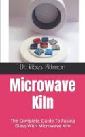 Microwave Kiln  : The Complete Guide To Fusing Glass With Microwave Kiln