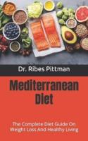 Mediterranean Diet : The Complete Diet Guide On Weight Loss And Healthy Living