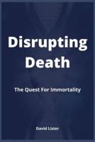 Disrupting Death: The Quest For Immortality