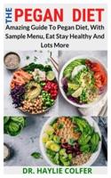 THE PEGAN DIET: Amazing Guide To Pegan Diet, With Sample Menu, Eat Stay Healthy And Lots More