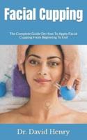 Facial Cupping  : The Complete Guide On How To Apply Facial Cupping From Beginning To End
