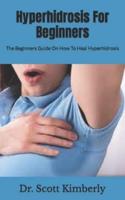 Hyperhidrosis For Beginners  : The Beginners Guide On How To Heal Hyperhidrosis
