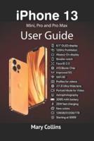 iPhone 13 User Guide : This book explores the iPhone 13 Mini, Pro and Pro Max.