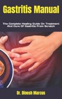 Gastritis Manual : The Complete Healing Guide On Treatment And Cure Of Gastritis From Scratch