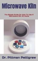 Microwave Kiln  : The Simple Guide On How To Use A Microwave Kiln At Home