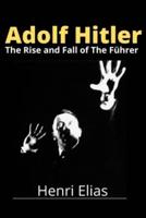 Adolf Hitler: The Rise and Fall of The Führer