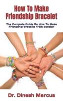 How To Make Friendship Bracelet : The Complete Guide On How To Make Friendship Bracelet From Scratch