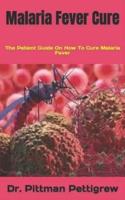 Malaria Fever Cure  : The Patient Guide On How To Cure Malaria Fever