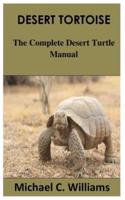 DESERT TORTOISE: The Complete Desert Turtle Manual