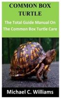COMMON BOX TURTLE: The Total Guide Manual On The Common Box Turtle Care