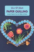 How to Make Paper Quilling: Lovely Projects You Can Make at Home: Guidebook of Quilling