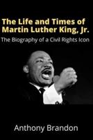 The Life and Times of Martin Luther King, Jr.: The Biography of a Civil Rights Icon
