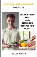 EASY COLLEGE COOKBOOK FOR GUYS: Learn Stress Free And Delicious Recipes  For Guys