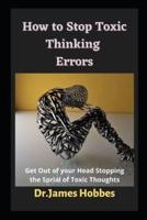 How to Stop Toxic Thinking Errors: Get Out of your Head Stopping the Sprial of Toxic Thoughts