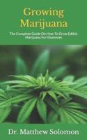 Growing Marijuana: The Complete Guide On How To Grow Edible Marijuana For Dummies