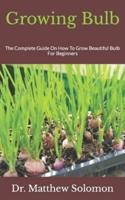 Growing Bulb  : The Complete Guide On How To Grow Beautiful Bulb For Beginners