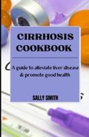 CIRRHOSIS COOKBOOK : A guide to alleviate liver disease & promote good health