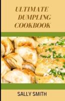 ULTIMATE DUMPLING COOKBOOK : Learn To Make The Perfect And Tastiet  Dumplings At Home