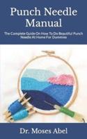Punch Needle Manual :  The Complete Guide On How To Do Beautiful Punch Needle At Home For Dummies