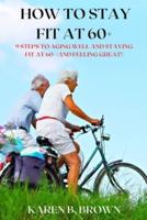 How to stay fit at 60+: 9 Steps to Aging Well and staying fit at 60+ (and Feeling Great!)