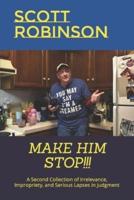 Make Him Stop!!!: A Second Collection of Irrelevance, Impropriety, and Serious Lapses in Judgment
