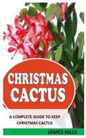 CHRISTMAS CACTUS: A Complete Guide To Keep Christmas Cactus