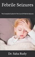 Febrile Seizures  : The Complete Guide On The Cure Of Febrile Seizures