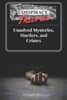Conspiracy Theories : Unsolved Mysteries, Murders, & Crimes