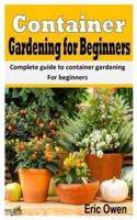 CONTAINER GARDENING FOR BEGINNERS: Complete Guide To Container Gardening For Beginners